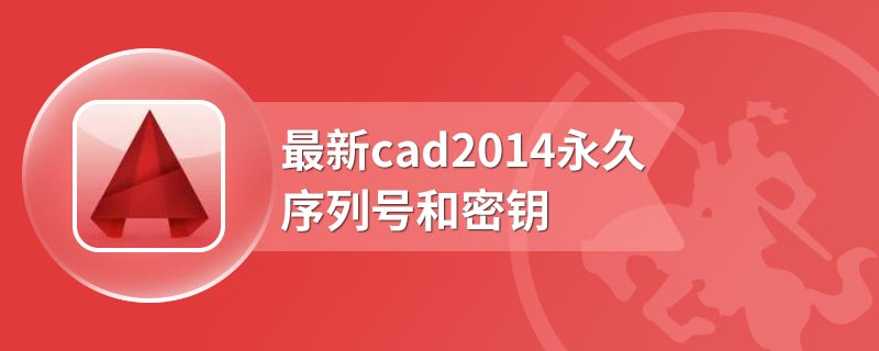 最新cad2014永久序列号和密钥