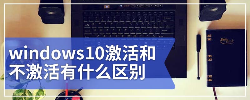 windows10激活和不激活有什么区别