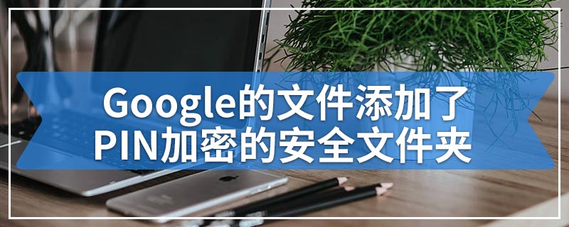 Google的文件添加了PIN加密的安全文件夹