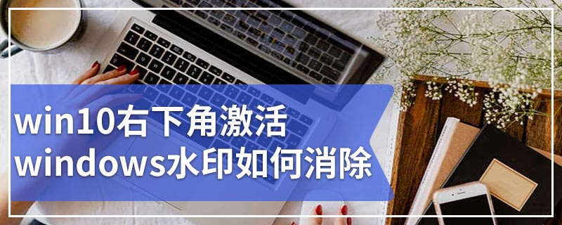 win10右下角激活windows水印如何消除