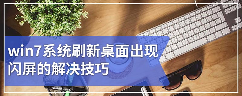 win7系统刷新桌面出现闪屏的解决技巧