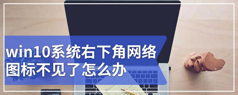 win10系统右下角网络图标不见了怎么办