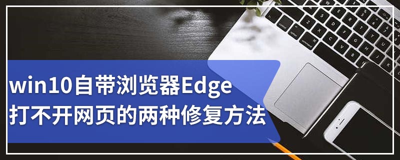 win10自带浏览器Edge打不开网页的两种修复方法