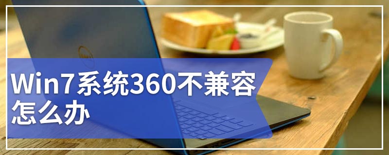 Win7系统360不兼容怎么办