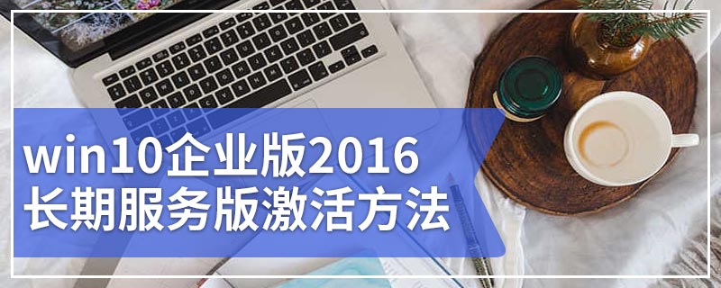 win10企业版2016长期服务版激活方法