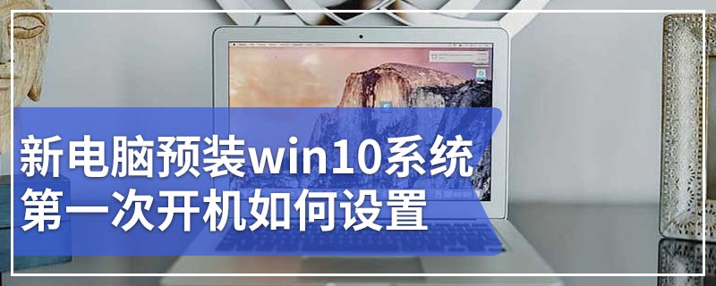 新电脑预装win10系统第一次开机如何设置