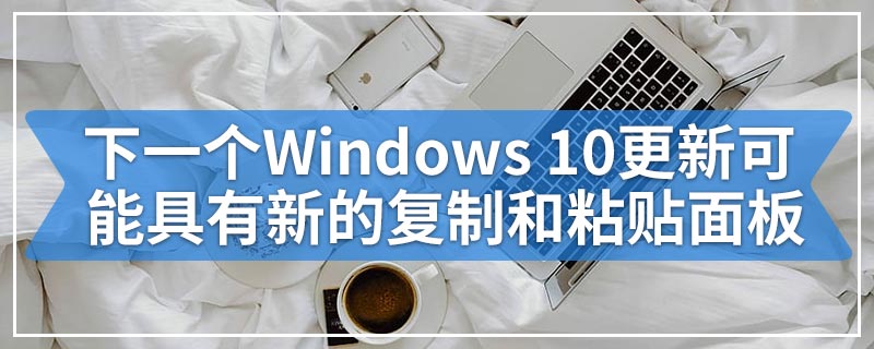 下一个Windows 10更新可能具有这个新的复制和粘贴面板