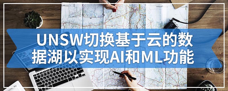 UNSW切换基于云的数据湖以实现AI和ML功能