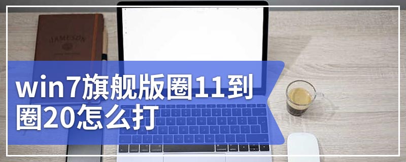 win7旗舰版圈11到圈20怎么打