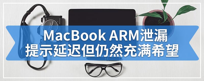 MacBook ARM泄漏提示延迟但仍然充满希望
