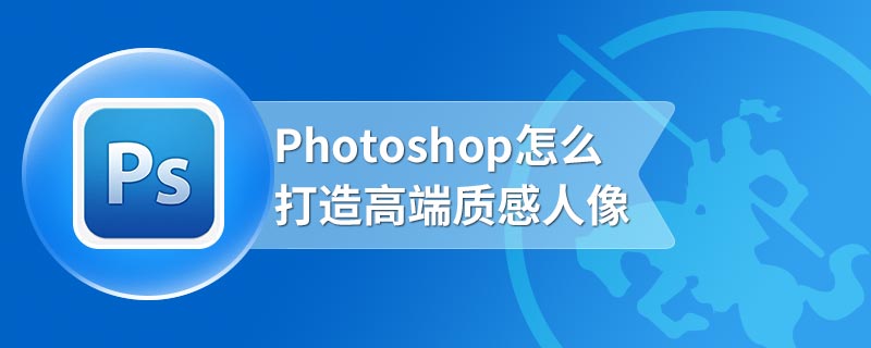 Photoshop怎么打造高端质感人像