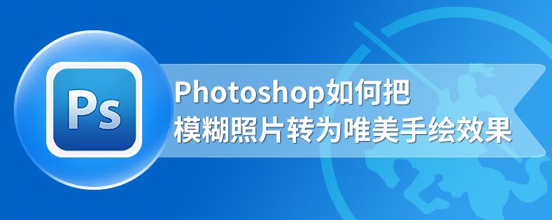 Photoshop如何把模糊照片转为唯美手绘效果