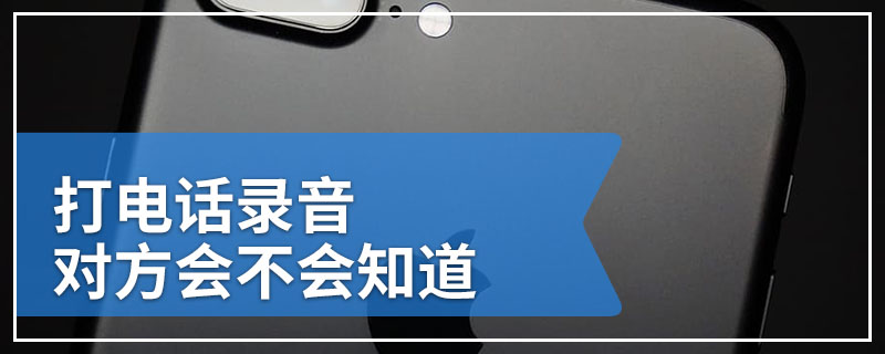 打电话录音对方会不会知道