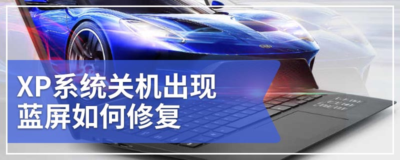 XP系统关机出现蓝屏如何修复