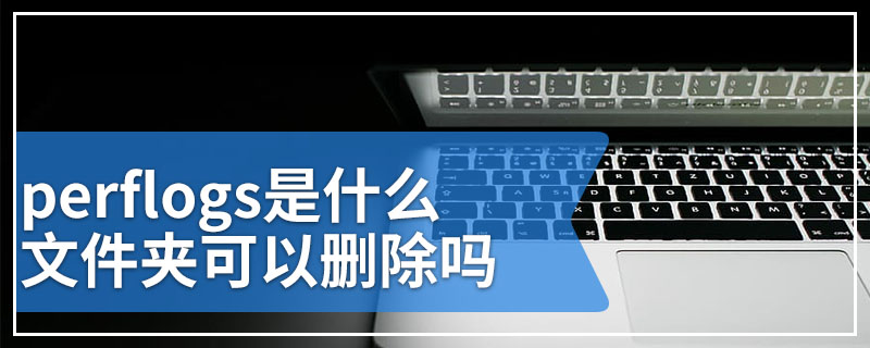 perflogs是什么文件夹可以删除吗