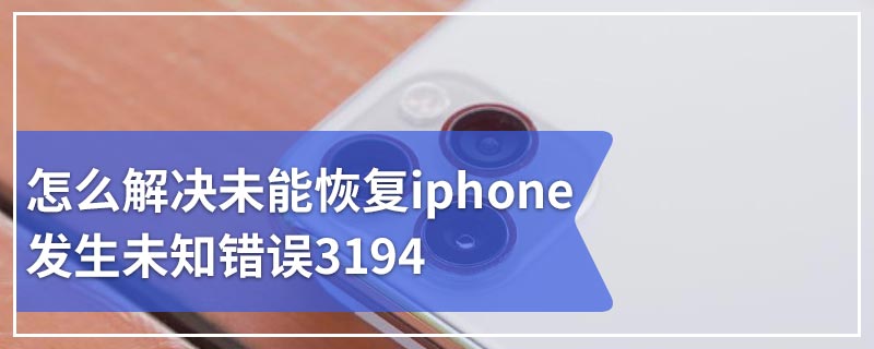 怎么解决未能恢复iphone发生未知错误3194