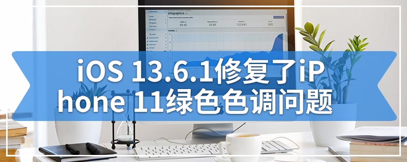 iOS 13.6.1修复了iPhone 11绿色色调问题
