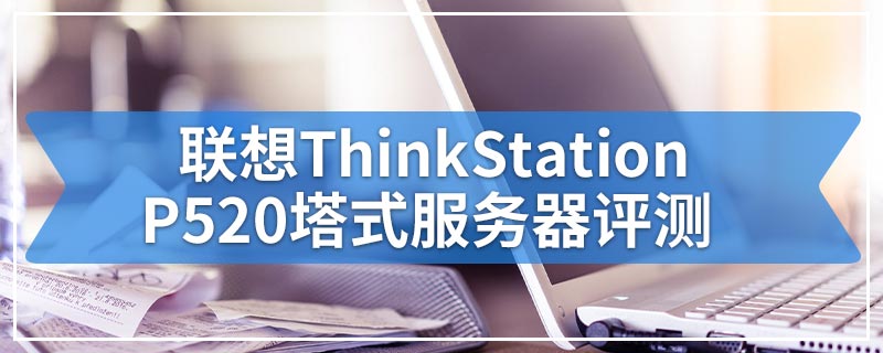 联想ThinkStation P520塔式服务器评测