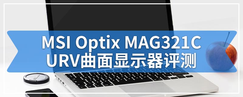 MSI Optix MAG321CURV曲面显示器评测