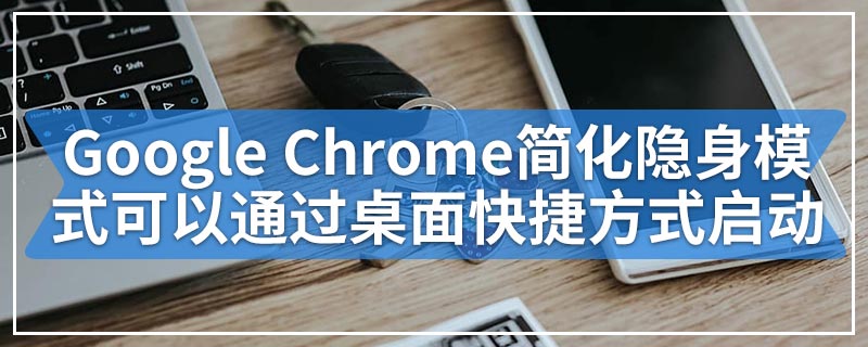 Google Chrome简化了隐身模式可以通过桌面快捷方式启动它