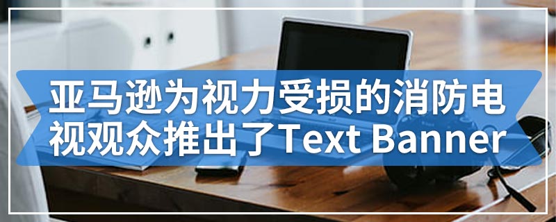 亚马逊为视力受损的消防电视观众推出了Text Banner