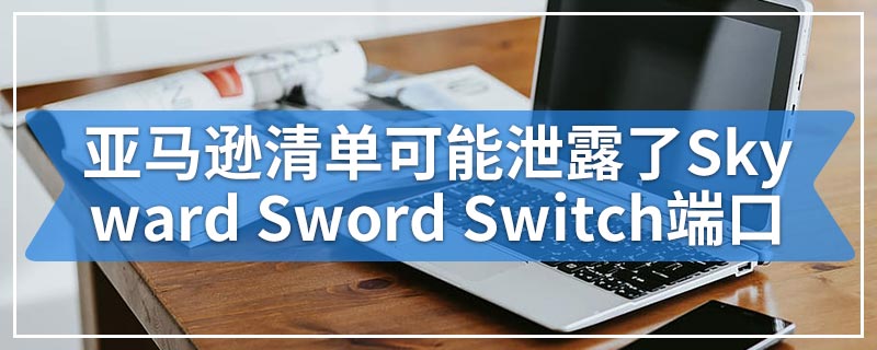 亚马逊清单可能泄露了Skyward Sword Switch端口