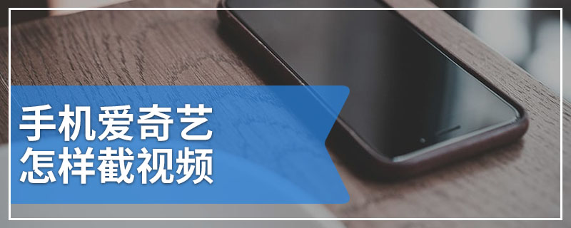 手机爱奇艺怎样截视频