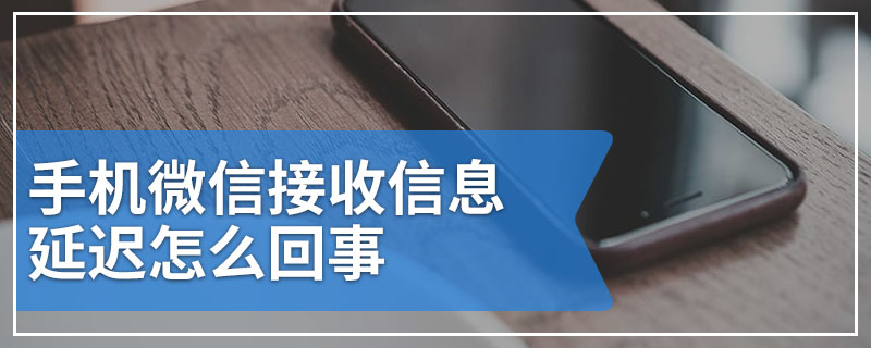 手机微信接收信息延迟怎么回事