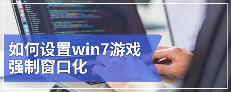 如何设置win7游戏强制窗口化