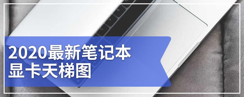 2020最新笔记本显卡天梯图