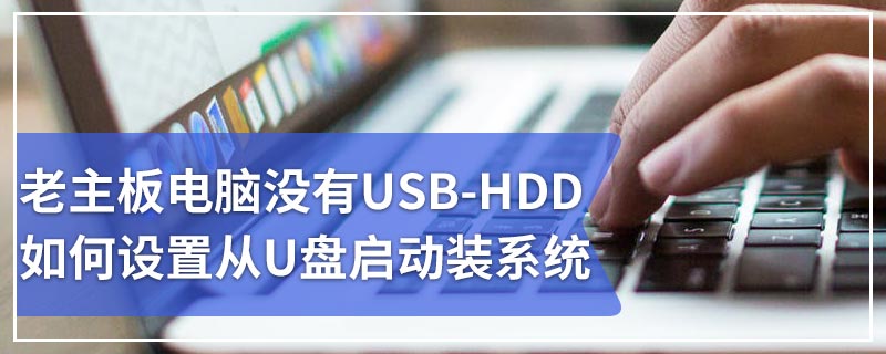 老主板电脑没有USB-HDD如何设置从U盘启动装系统