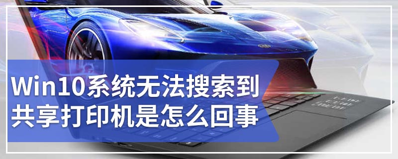 Win10系统无法搜索到共享打印机是怎么回事