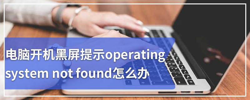 电脑开机黑屏提示operating system not found怎么办