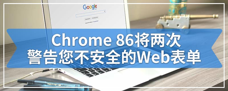 Chrome 86将两次警告您不安全的Web表单