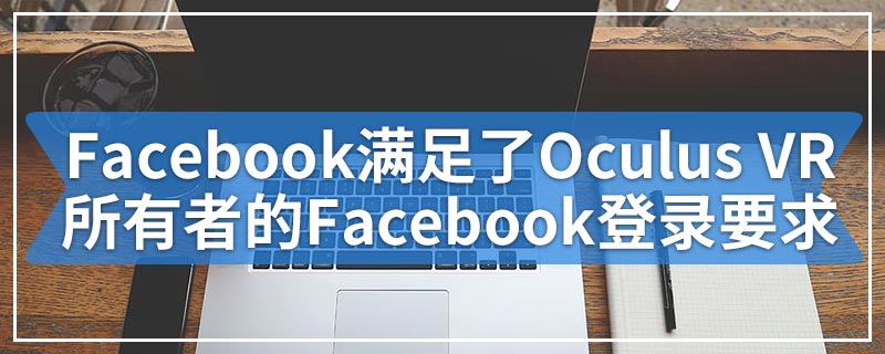 Facebook满足了Oculus VR所有者的Facebook登录要求
