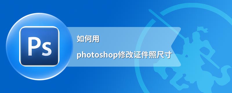 如何用photoshop修改证件照尺寸