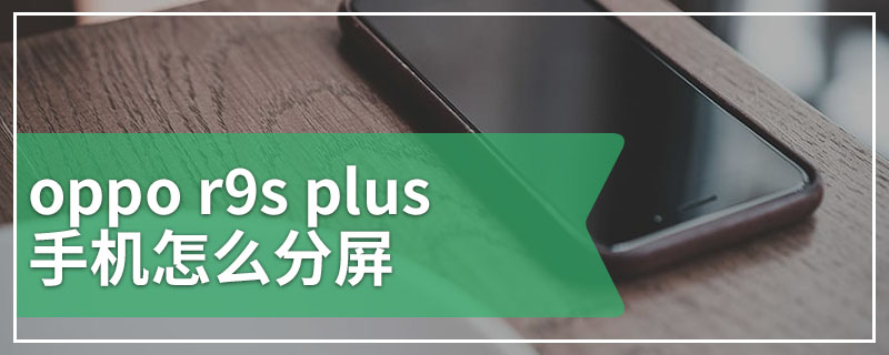 oppo r9s plus手机怎么分屏