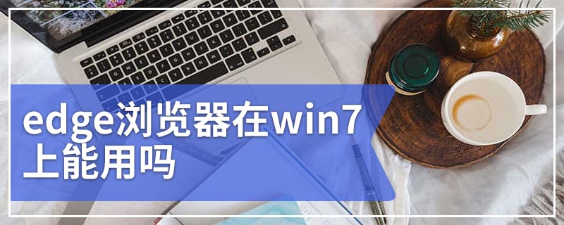 edge浏览器在win7上能用吗