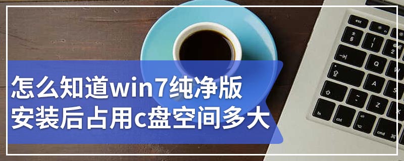 怎么知道win7纯净版安装后占用c盘空间多大