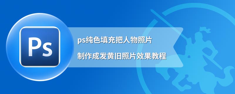 ps纯色填充把人物照片制作成发黄旧照片效果教程