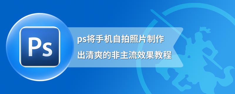 ps将手机自拍照片制作出清爽的非主流效果教程