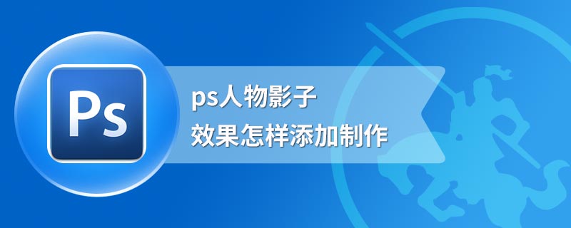 ps人物影子效果怎样添加制作