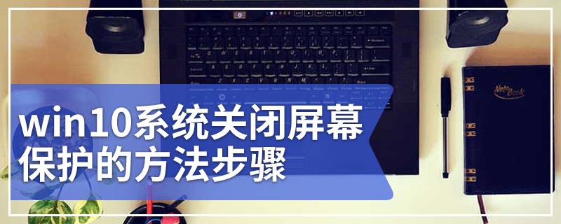 win10系统关闭屏幕保护的方法步骤