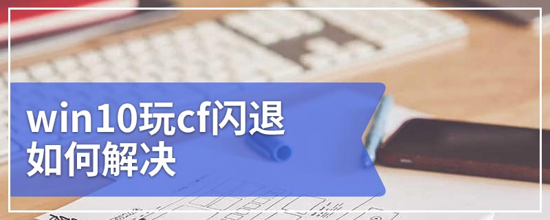 win10玩cf闪退如何解决