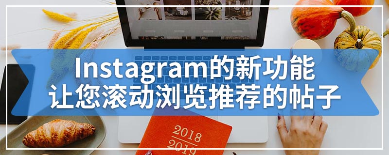 Instagram的新功能让您滚动浏览推荐的帖子