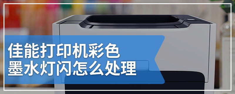 佳能打印机彩色墨水灯闪怎么处理