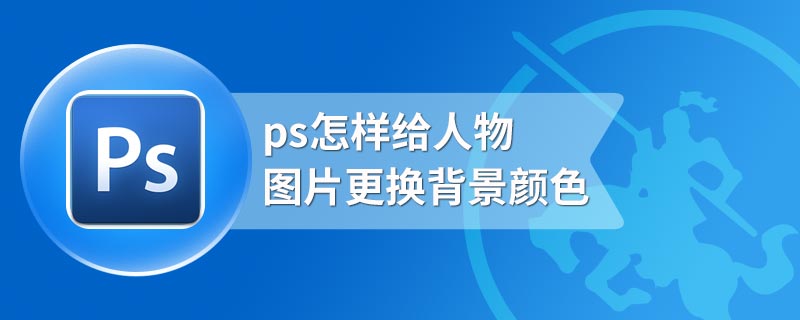 ps怎样给人物图片更换背景颜色