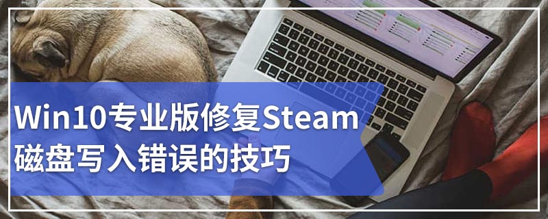 Win10专业版修复Steam磁盘写入错误的技巧