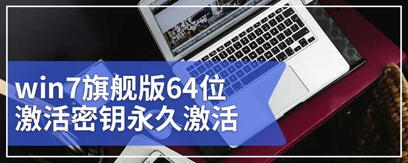 win7旗舰版64位激活密钥永久激活