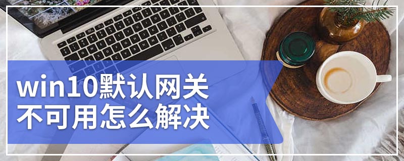 win10默认网关不可用怎么解决